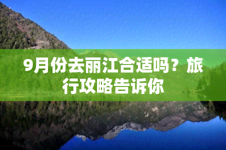 9月份去丽江合适吗？旅行攻略告诉你