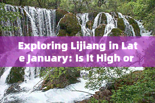 Exploring Lijiang in Late January: Is It High or Low Season?