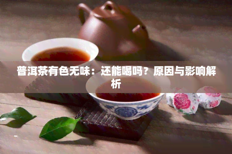 普洱茶有色无味：还能喝吗？原因与影响解析