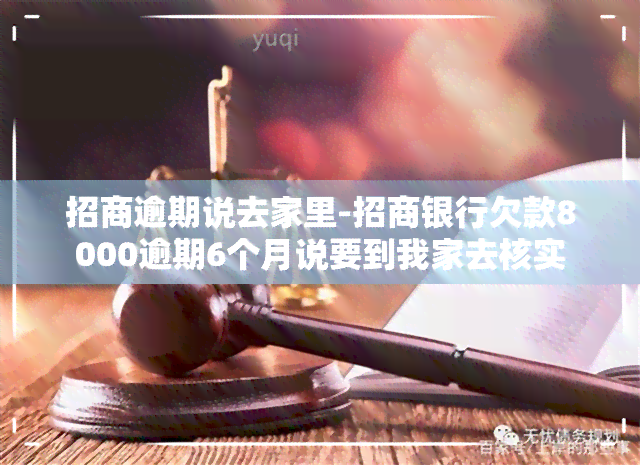 招商逾期说去家里-招商银行欠款8000逾期6个月说要到我家去核实