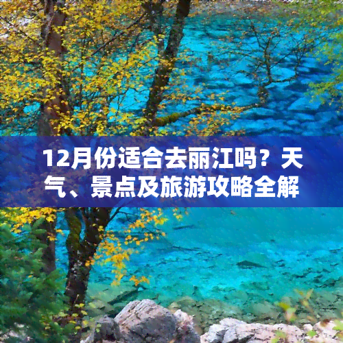 12月份适合去丽江吗？天气、景点及旅游攻略全解析