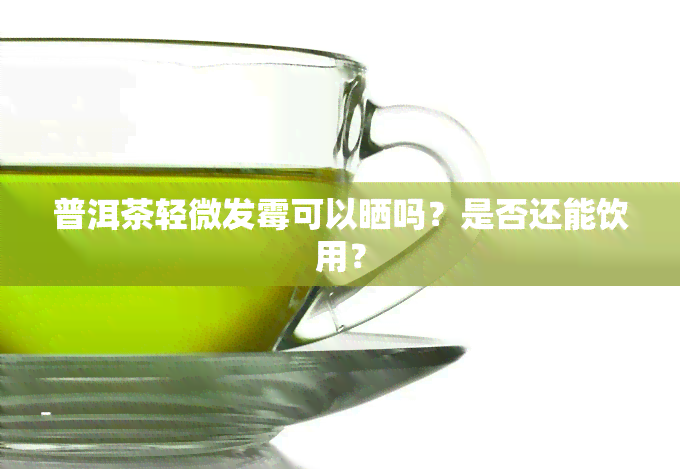 普洱茶轻微发霉可以晒吗？是否还能饮用？