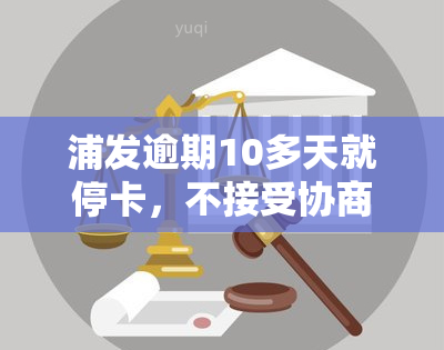 浦发逾期10多天就停卡，不接受协商可以投诉吗？全额还款方案探讨