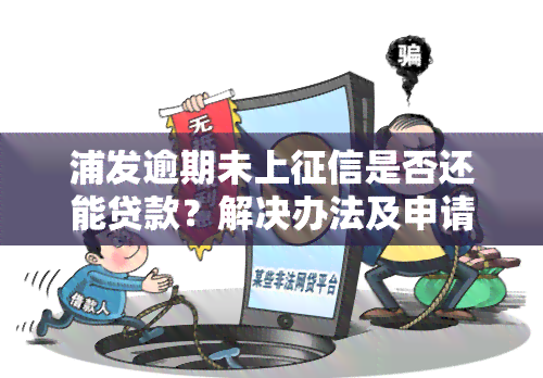 浦发逾期未上是否还能贷款？解决办法及申请分期解析