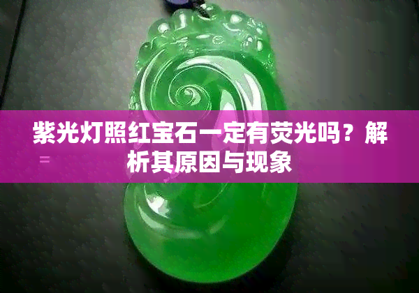 紫光灯照红宝石一定有荧光吗？解析其原因与现象