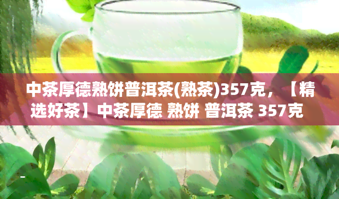 中茶厚德熟饼普洱茶(熟茶)357克，【精选好茶】中茶厚德 熟饼 普洱茶 357克 熟茶 礼盒装 大益级别茶叶 礼品茶 武夷山特产 喝了还想喝的好茶