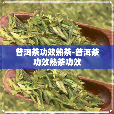 普洱茶功效熟茶-普洱茶功效熟茶功效