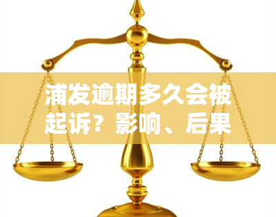 浦发逾期多久会被起诉？影响、后果全解析