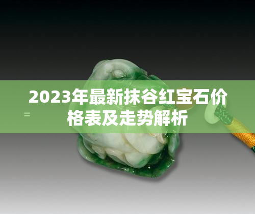 2023年最新抹谷红宝石价格表及走势解析