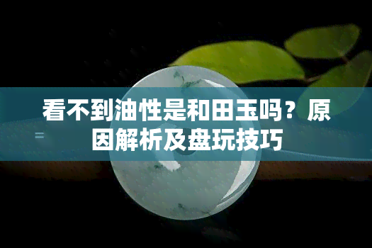 看不到油性是和田玉吗？原因解析及盘玩技巧