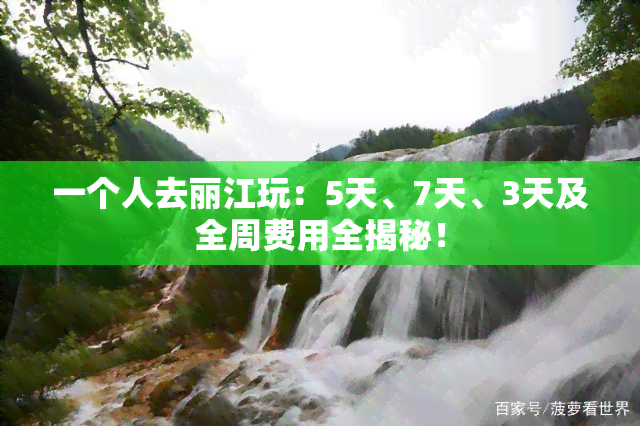 一个人去丽江玩：5天、7天、3天及全周费用全揭秘！