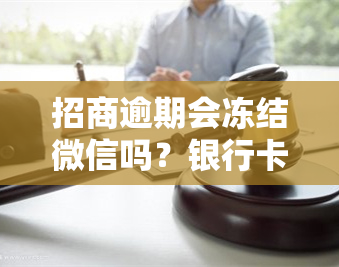 招商逾期会冻结微信吗？银行卡、账户会被冻结吗？冻结后多久能解冻？现在不协商怎么办？