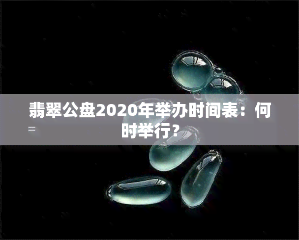 翡翠公盘2020年举办时间表：何时举行？