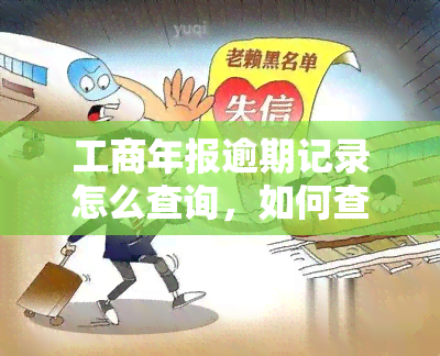 工商年报逾期记录怎么查询，如何查询工商年报逾期记录？