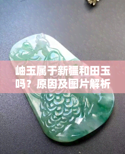 岫玉属于新疆和田玉吗？原因及图片解析