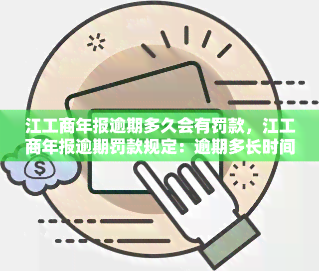 江工商年报逾期多久会有罚款，江工商年报逾期罚款规定：逾期多长时间将被处罚？