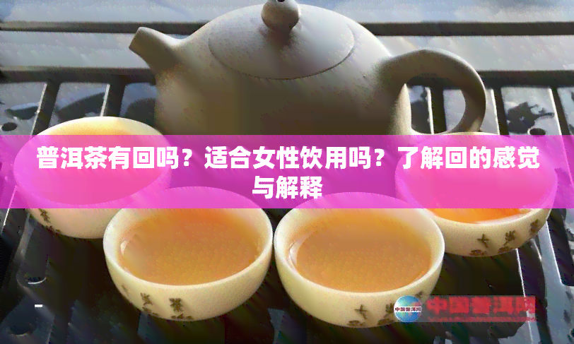 普洱茶有回吗？适合女性饮用吗？了解回的感觉与解释