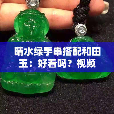 晴水绿手串搭配和田玉：好看吗？视频讲解大全