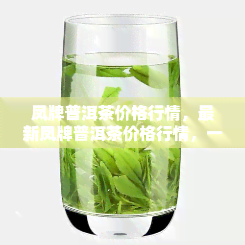 凤牌普洱茶价格行情，最新凤牌普洱茶价格行情，一网打尽！