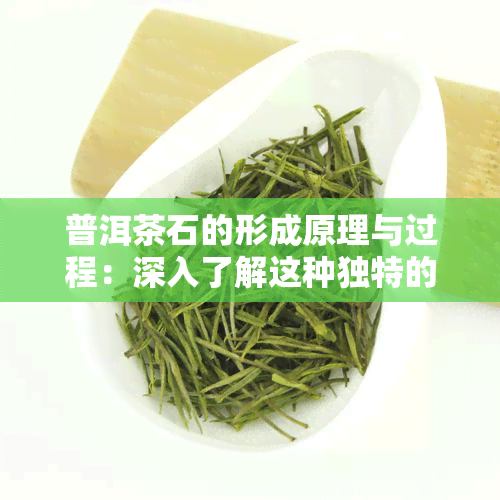 普洱茶石的形成原理与过程：深入了解这种独特的地质现象