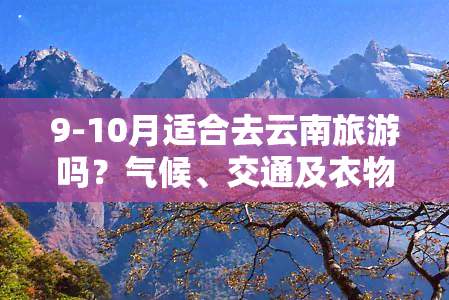 9-10月适合去云南旅游吗？气候、交通及衣物建议全攻略