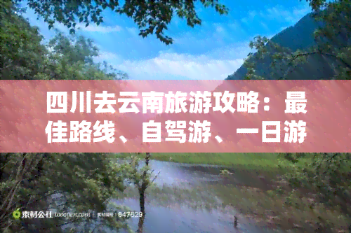 四川去云南旅游攻略：更佳路线、自驾游、一日游全攻略