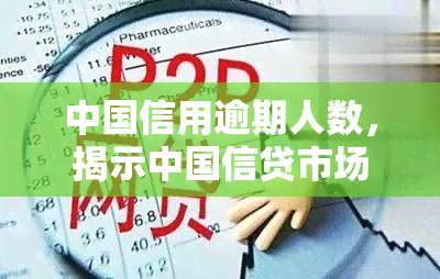 中国信用逾期人数，揭示中国信贷市场现状：逾期人数持续攀升，信用风险引关注