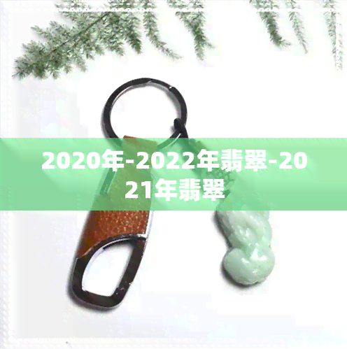 2020年-2022年翡翠-2021年翡翠