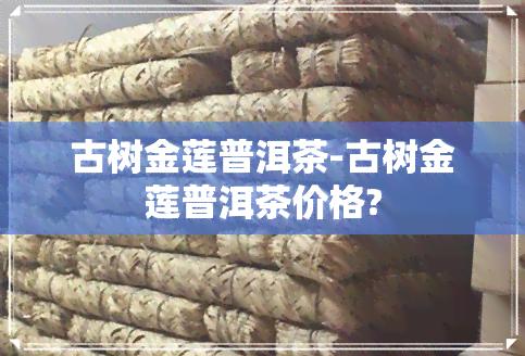 古树金莲普洱茶-古树金莲普洱茶价格?