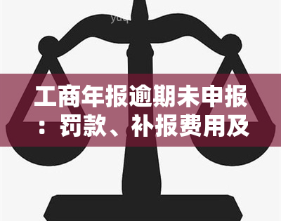 工商年报逾期未申报：罚款、补报费用及后果全解析，包括对实际控股股东的影响