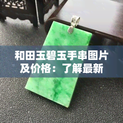 和田玉碧玉手串图片及价格：了解最新行情与价值评估