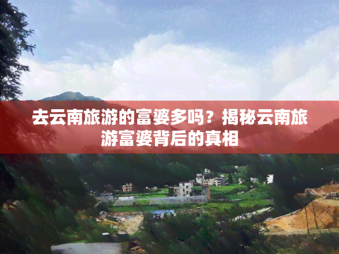 去云南旅游的富婆多吗？揭秘云南旅游富婆背后的真相