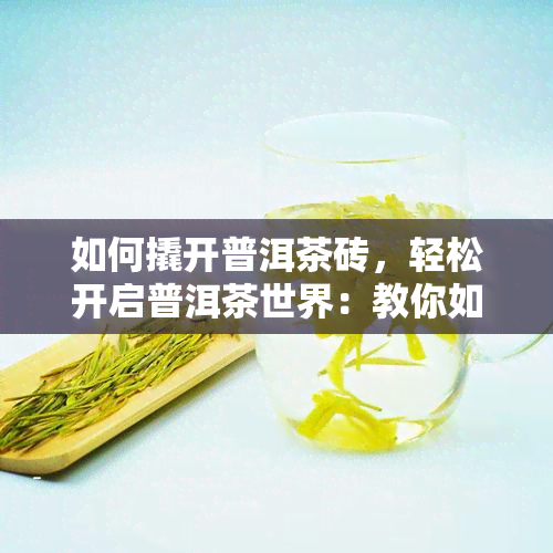 如何撬开普洱茶砖，轻松开启普洱茶世界：教你如何撬开普洱茶砖