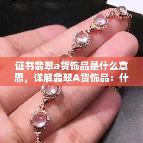 证书翡翠a货饰品是什么意思，详解翡翠A货饰品：什么是证书翡翠A货？