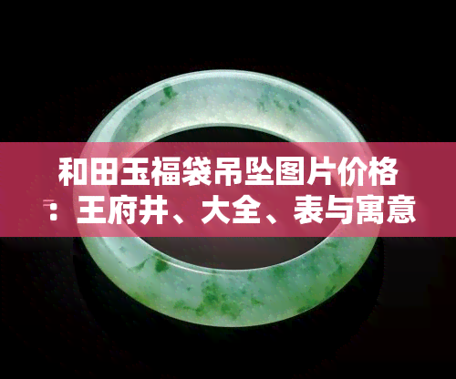 和田玉福袋吊坠图片价格：王府井、大全、表与寓意，足金价格多少？