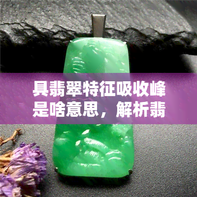 具翡翠特征吸收峰是啥意思，解析翡翠的特性：探讨其独特的吸收峰含义