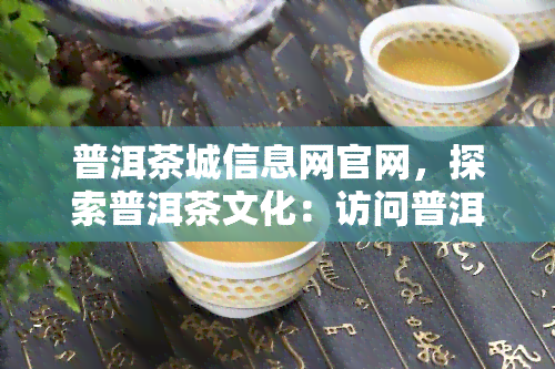 普洱茶城信息网官网，探索普洱茶文化：访问普洱茶城信息网官网