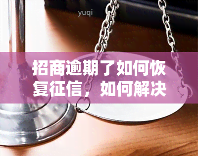 招商逾期了如何恢复，如何解决招商逾期问题，恢复个人记录？