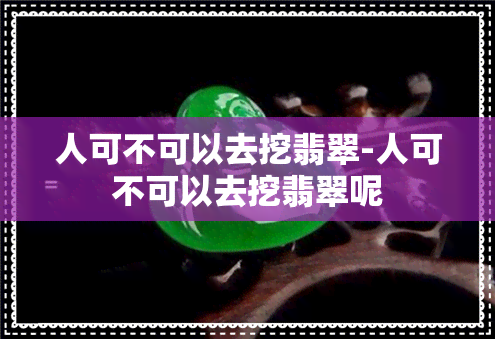 人可不可以去挖翡翠-人可不可以去挖翡翠呢