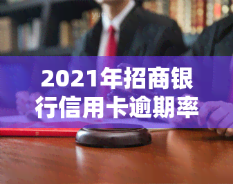 2021年招商银行信用卡逾期率及金额公布，了解最新政策与规定