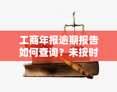 工商年报逾期报告如何查询？未按时申报有何后果？罚款标准是什么？