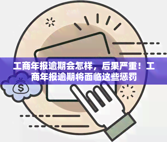 工商年报逾期会怎样，后果严重！工商年报逾期将面临这些惩罚