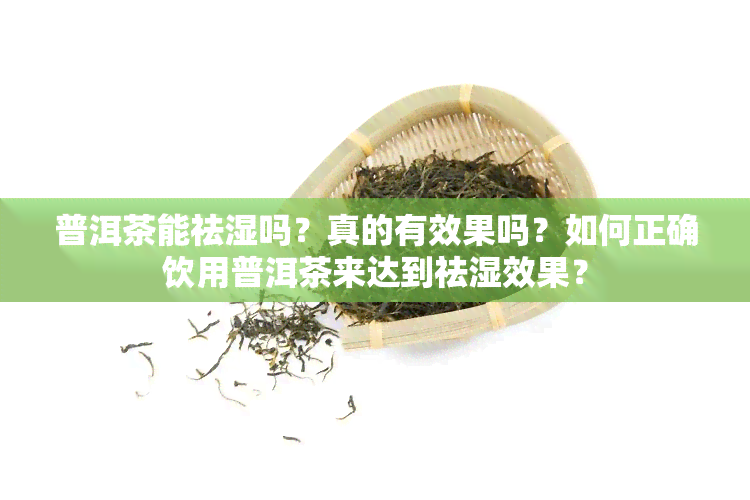 普洱茶能祛湿吗？真的有效果吗？如何正确饮用普洱茶来达到祛湿效果？