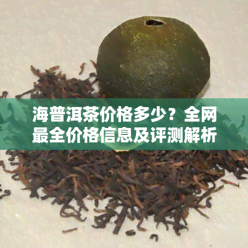 海普洱茶价格多少？全网最全价格信息及评测解析！