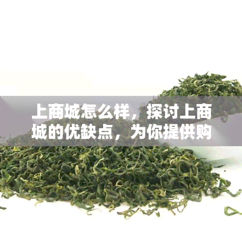 上商城怎么样，探讨上商城的优缺点，为你提供购物指南