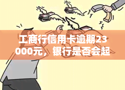 工商行信用卡逾期23000元，银行是否会起诉？逾期3个月后还清是否仍会被起诉？逾期3天是否会影响其他银行额度？逾期是否会影响在工商银行申请房贷或信用卡？