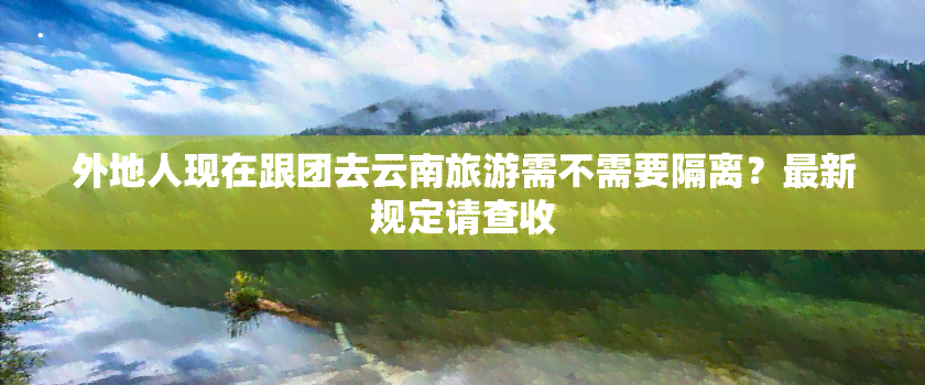 外地人现在跟团去云南旅游需不需要隔离？最新规定请查收