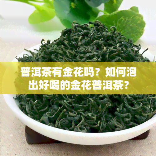 普洱茶有金花吗？如何泡出好喝的金花普洱茶？