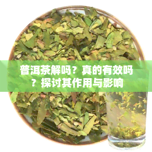 普洱茶解吗？真的有效吗？探讨其作用与影响