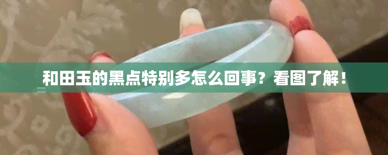 和田玉的黑点特别多怎么回事？看图了解！